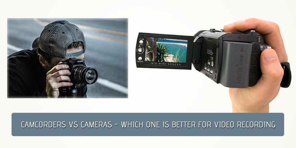 Camcorders Vs Cameras: Which One Is Better For Video Recording?